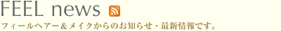 Feel News : フィールヘアー＆メイクからのお知らせ・最新情報です